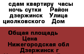 сдам квартиру( часы,ночь,сутки) › Район ­ дзержинск › Улица ­ циолковского › Дом ­ 94 › Общая площадь ­ 39 › Цена ­ 1 000 - Нижегородская обл., Дзержинск г. Недвижимость » Другое   . Нижегородская обл.